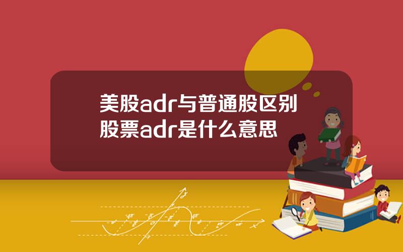 美股adr与普通股区别 股票adr是什么意思